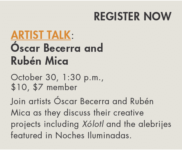REGISTER NOW Artist Talk: Óscar Becerra and Rubén Mica October 30, 1:30 p m ,  10,  7 member Join artists Óscar Becer   