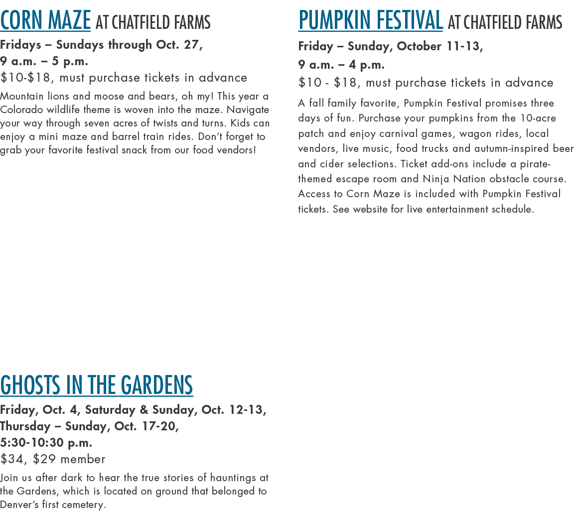 Corn Maze at Chatfield Farms Fridays – Sundays through Oct. 27, 9 a.m. – 5 p.m. $10 $18, must purchase tickets in adv...