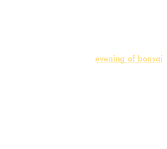 Advanced Bonsai Design May 18, 6-9 p m  Join us for a beautiful evening of bonsai design in the Sturm Family Auditori   