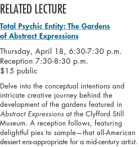 Related lecture Total Psychic Entity: The Gardens of Abstract Expressions Thursday, April 18, 6:30 7:30 p.m. Receptio...