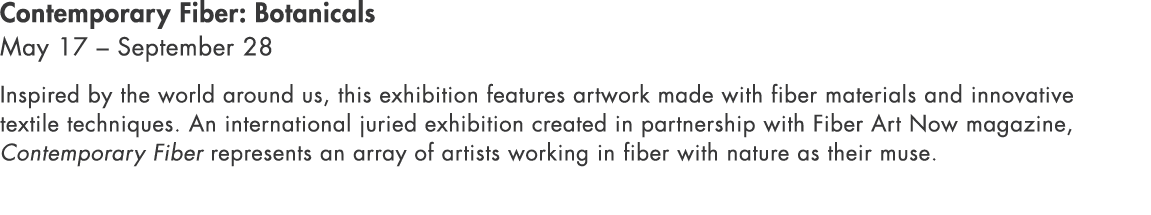Contemporary Fiber: Botanicals May 17 – September 28 Inspired by the world around us, this exhibition features artwor...