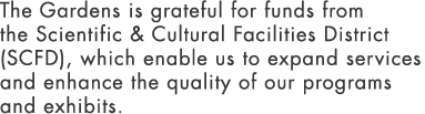 The Gardens is grateful for funds from the Scientific & Cultural Facilities District (SCFD), which enable us to expan...