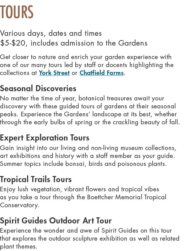 TOURS Various days, dates and times $5 $20, includes admission to the Gardens Get closer to nature and enrich your ga...