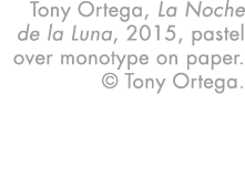Tony Ortega, La Noche de la Luna, 2015, pastel over monotype on paper    Tony Ortega 