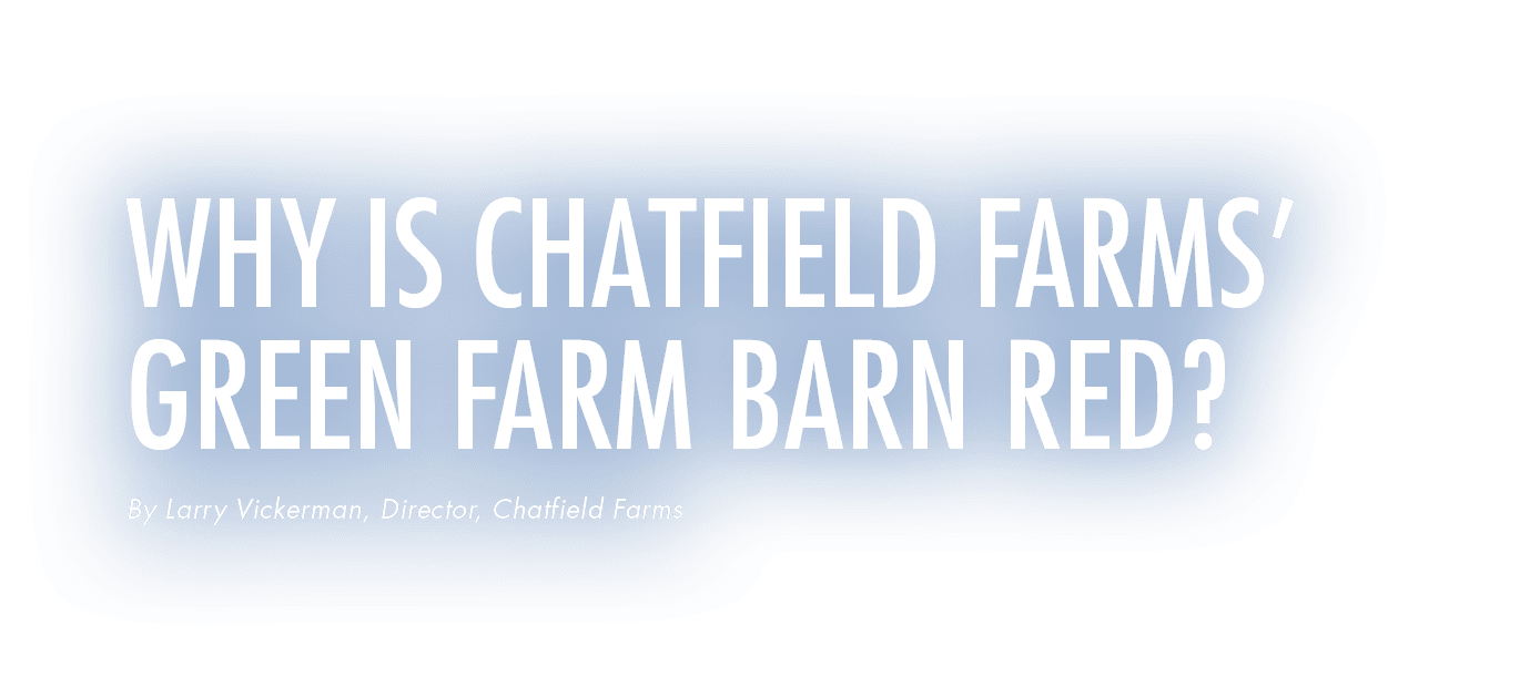 Why is Chatfield Farms’ Green Farm Barn Red? By Larry Vickerman, Director, Chatfield Farms
